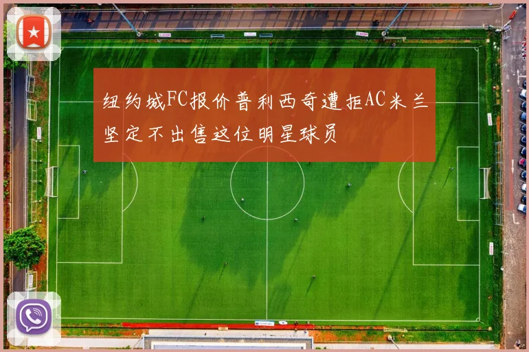 纽约城FC报价普利西奇遭拒AC米兰坚定不出售这位明星球员