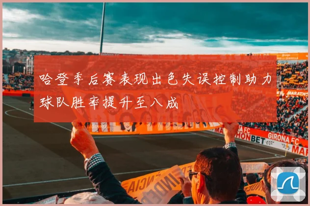 哈登季后赛表现出色失误控制助力球队胜率提升至八成