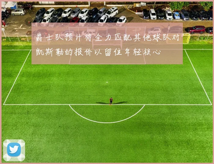 爵士队预计将全力匹配其他球队对凯斯勒的报价以留住年轻核心