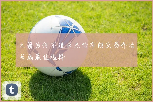火箭为何不追求杰伦布朗交易乔治或成最佳选择