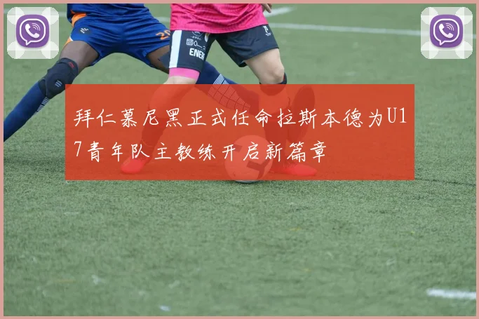 拜仁慕尼黑正式任命拉斯本德为U17青年队主教练开启新篇章