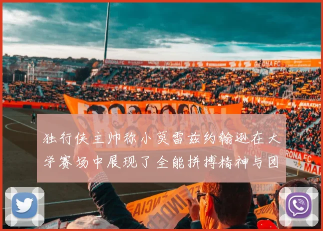 独行侠主帅称小莫雷兹约翰逊在大学赛场中展现了全能拼搏精神与团队奉献精神
