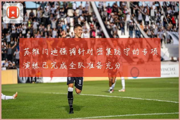 苏维门迪强调针对密集防守的专项演练已完成全队准备充分