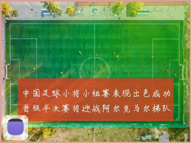 中国足球小将小组赛表现出色成功晋级半决赛将迎战阿尔克马尔梯队