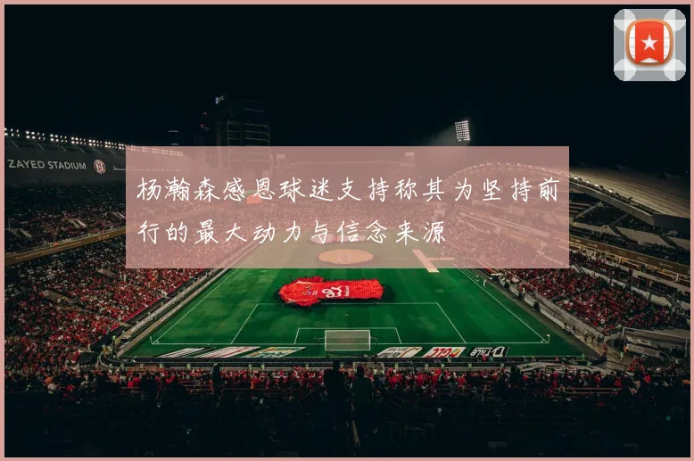 杨瀚森感恩球迷支持称其为坚持前行的最大动力与信念来源