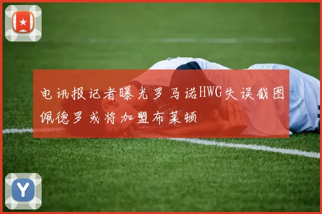 电讯报记者曝光罗马诺HWG失误截图佩德罗或将加盟布莱顿