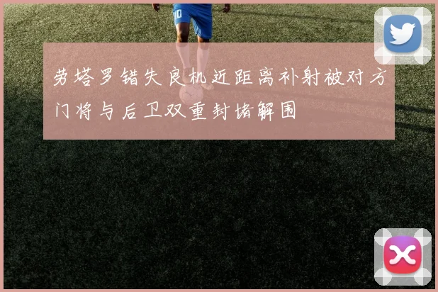 劳塔罗错失良机近距离补射被对方门将与后卫双重封堵解围
