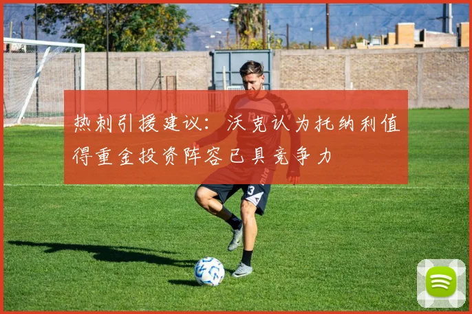 热刺引援建议：沃克认为托纳利值得重金投资阵容已具竞争力